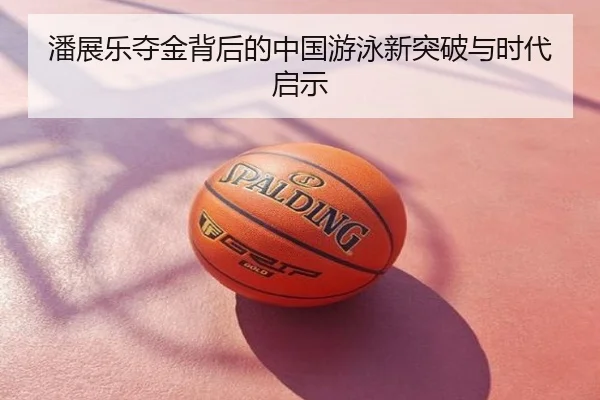 潘展乐夺金背后的中国游泳新突破与时代启示