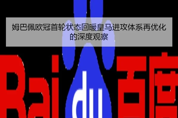 姆巴佩欧冠首轮状态回暖皇马进攻体系再优化的深度观察